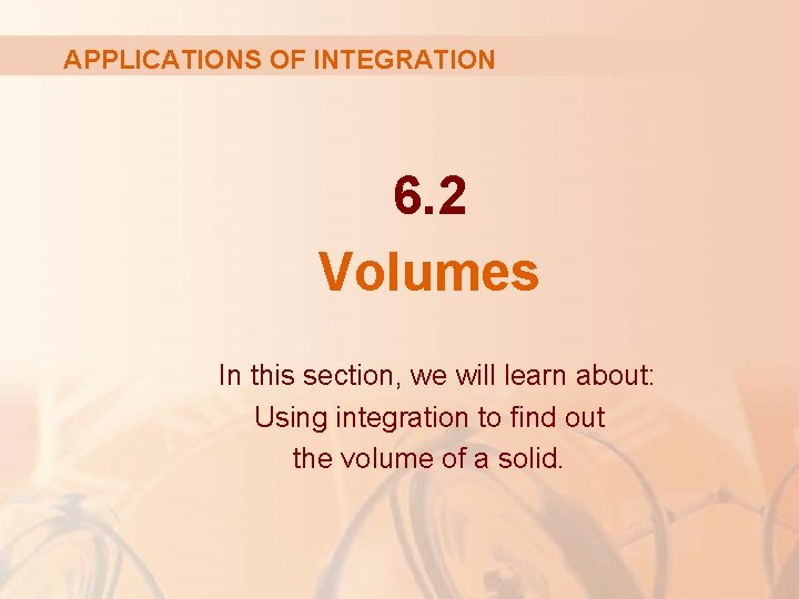 APPLICATIONS OF INTEGRATION 6. 2 Volumes In this section, we will learn about: Using