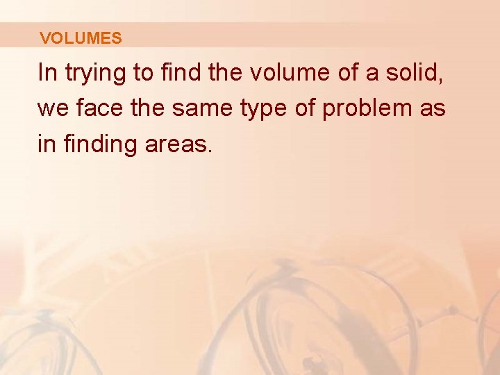 VOLUMES In trying to find the volume of a solid, we face the same