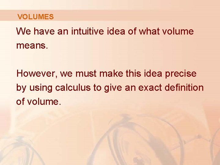 VOLUMES We have an intuitive idea of what volume means. However, we must make