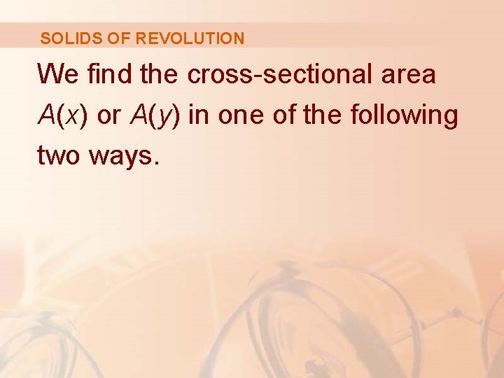 SOLIDS OF REVOLUTION We find the cross-sectional area A(x) or A(y) in one of