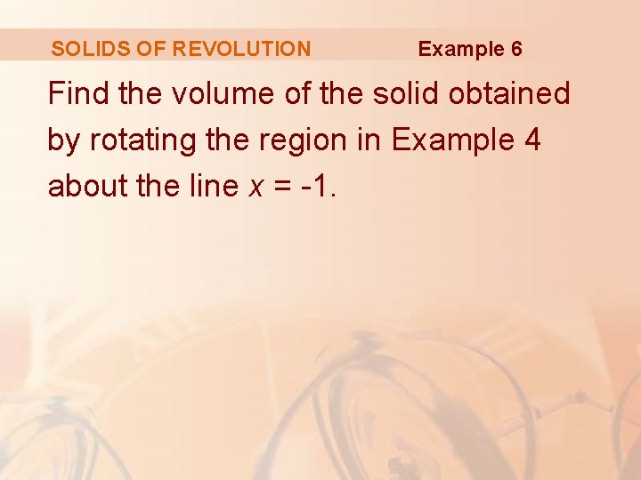 SOLIDS OF REVOLUTION Example 6 Find the volume of the solid obtained by rotating