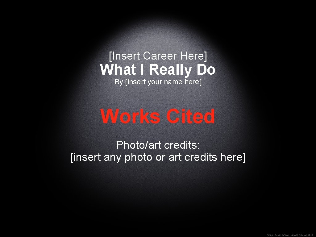 [Insert Career Here] What I Really Do By [insert your name here] Works Cited