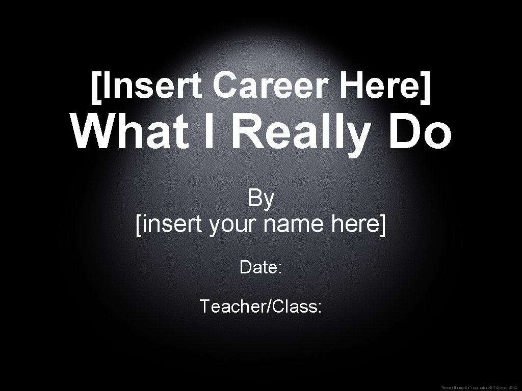 [Insert Career Here] What I Really Do By [insert your name here] Date: Teacher/Class: