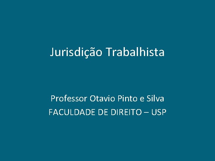 Jurisdição Trabalhista Professor Otavio Pinto e Silva FACULDADE DE DIREITO – USP 