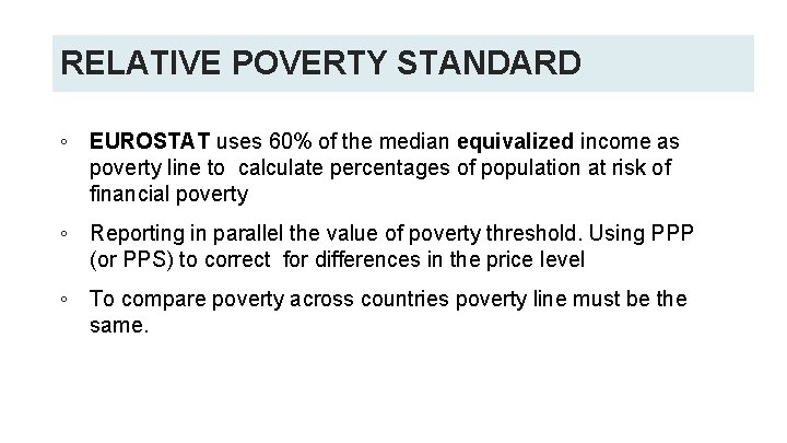 RELATIVE POVERTY STANDARD ◦ EUROSTAT uses 60% of the median equivalized income as poverty RELATIVE POVERTY STANDARD ◦ EUROSTAT uses 60% of the median equivalized income as poverty