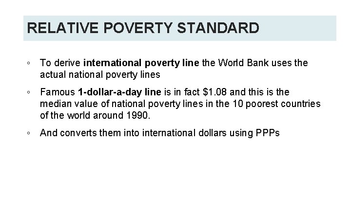 RELATIVE POVERTY STANDARD ◦ To derive international poverty line the World Bank uses the RELATIVE POVERTY STANDARD ◦ To derive international poverty line the World Bank uses the
