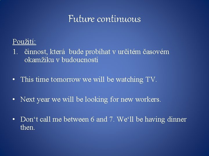 Future continuous Použití: 1. činnost, která bude probíhat v určitém časovém okamžiku v budoucnosti