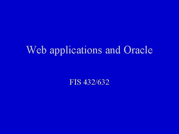 Web applications and Oracle FIS 432/632 