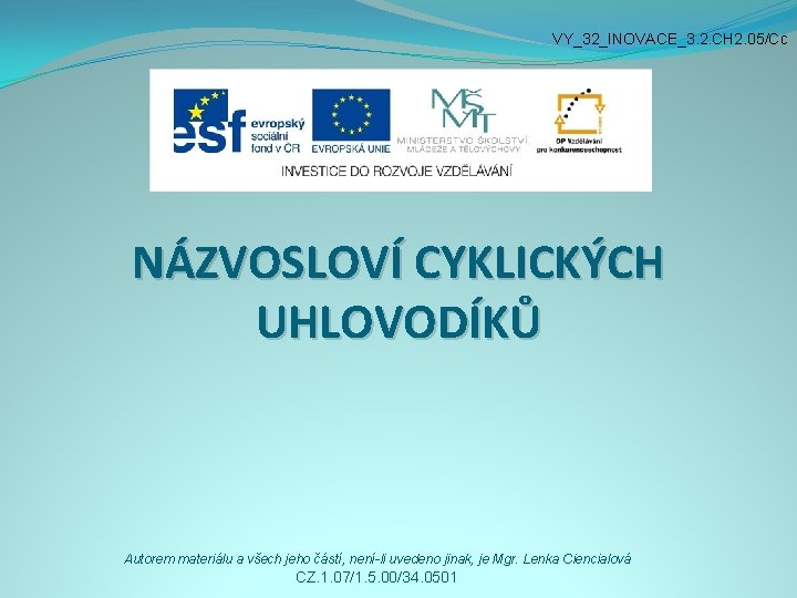 VY_32_INOVACE_3. 2. CH 2. 05/Cc NÁZVOSLOVÍ CYKLICKÝCH UHLOVODÍKŮ Autorem materiálu a všech jeho částí,