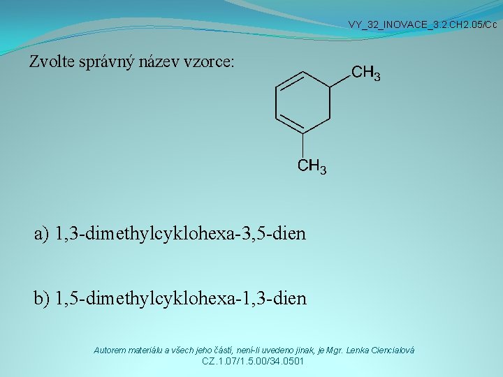 VY_32_INOVACE_3. 2. CH 2. 05/Cc Zvolte správný název vzorce: a) 1, 3 -dimethylcyklohexa-3, 5