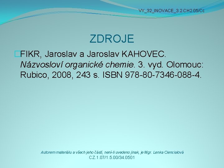 VY_32_INOVACE_3. 2. CH 2. 05/Cc ZDROJE �FIKR, Jaroslav a Jaroslav KAHOVEC. Názvosloví organické chemie.