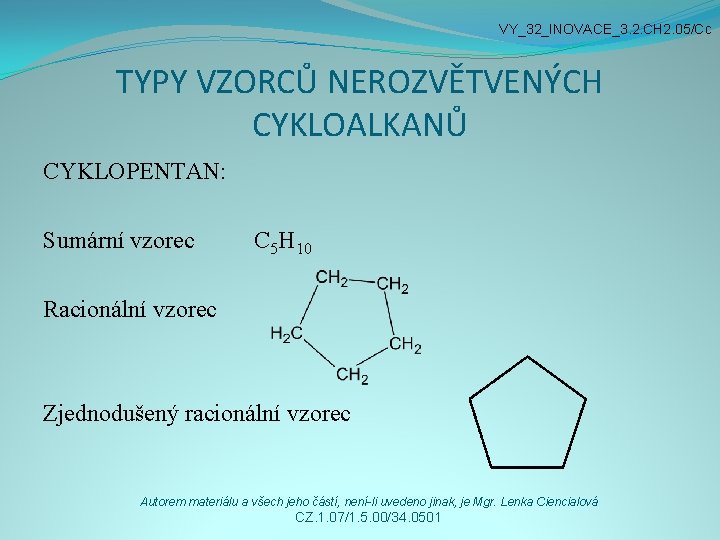 VY_32_INOVACE_3. 2. CH 2. 05/Cc TYPY VZORCŮ NEROZVĚTVENÝCH CYKLOALKANŮ CYKLOPENTAN: Sumární vzorec C 5