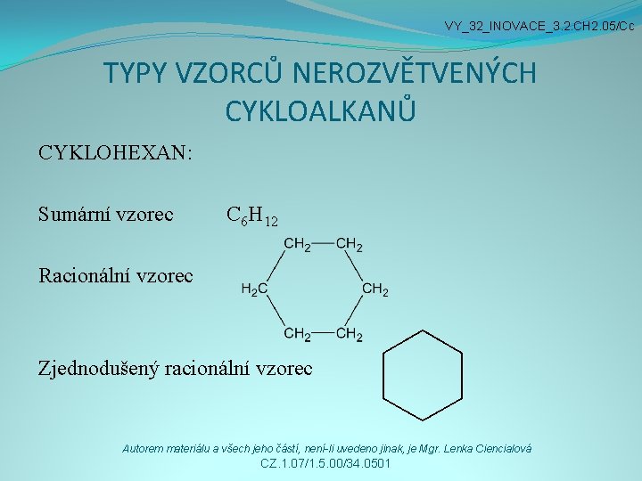 VY_32_INOVACE_3. 2. CH 2. 05/Cc TYPY VZORCŮ NEROZVĚTVENÝCH CYKLOALKANŮ CYKLOHEXAN: Sumární vzorec C 6