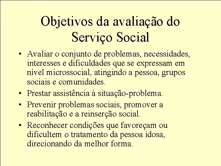 Objetivos da avaliação do Serviço Social • Avaliar o conjunto de problemas, necessidades, interesses