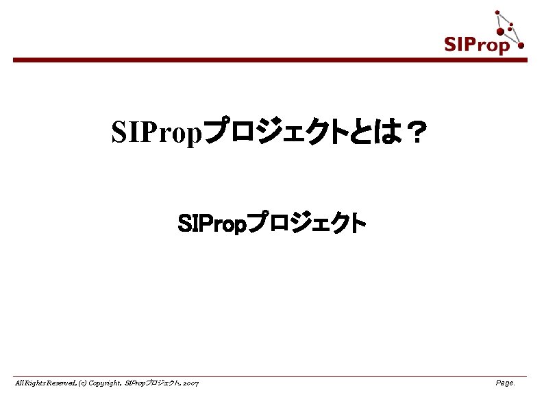 SIPropプロジェクトとは？ SIPropプロジェクト All Rights Reserved, (c) Copyright, ＳＩＰropプロジェクト. , 2007 Page. 