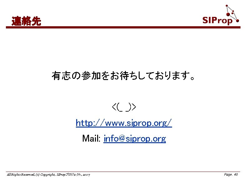 連絡先 有志の参加をお待ちしております。 <(_ _)> http: //www. siprop. org/ Mail: info@siprop. org All Rights Reserved,
