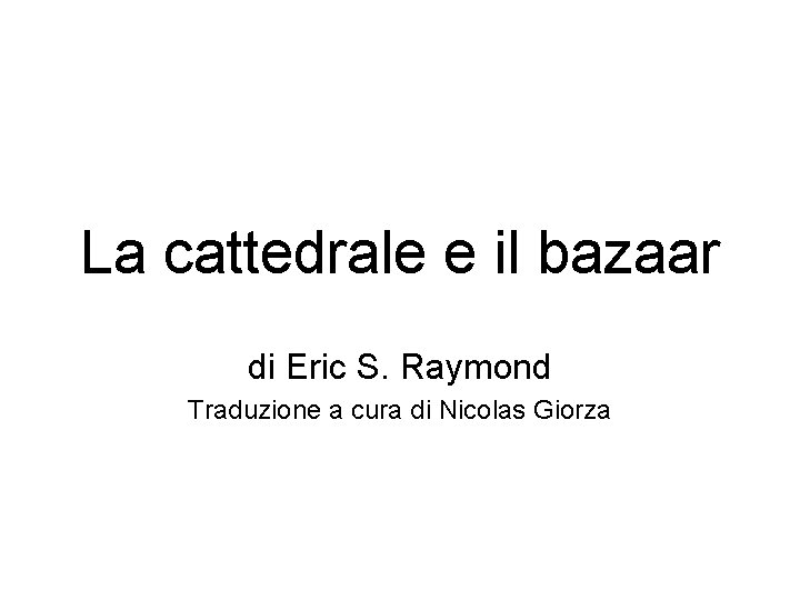 La cattedrale e il bazaar di Eric S. Raymond Traduzione a cura di Nicolas