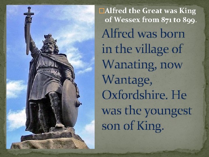 �Alfred the Great was King of Wessex from 871 to 899. Alfred was born