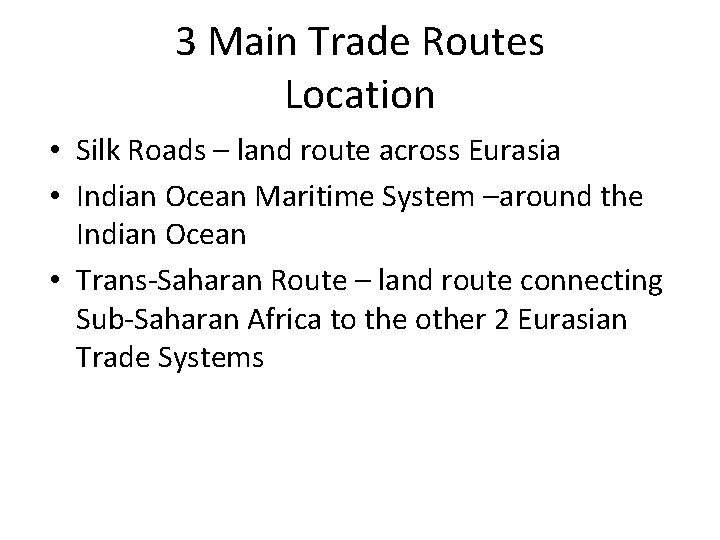 3 Main Trade Routes Location • Silk Roads – land route across Eurasia •