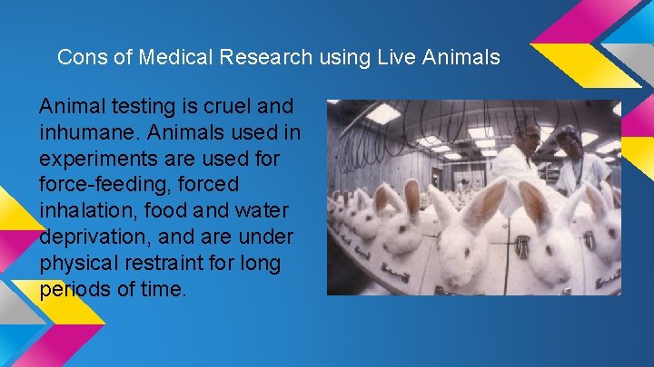 Cons of Medical Research using Live Animals Animal testing is cruel and inhumane. Animals