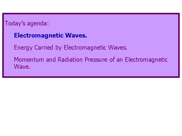 Today’s agenda: Electromagnetic Waves. Energy Carried by Electromagnetic Waves. Momentum and Radiation Pressure of