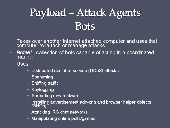 Payload – Attack Agents Bots • Takes over another Internet attached computer and uses