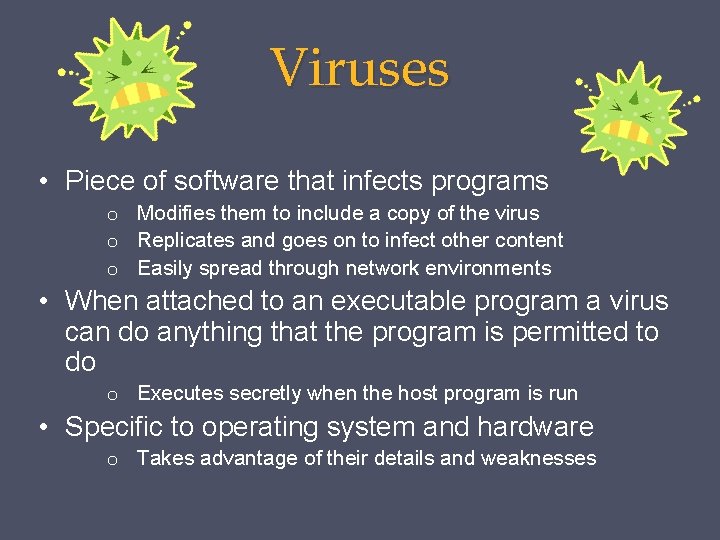 Viruses • Piece of software that infects programs o Modifies them to include a