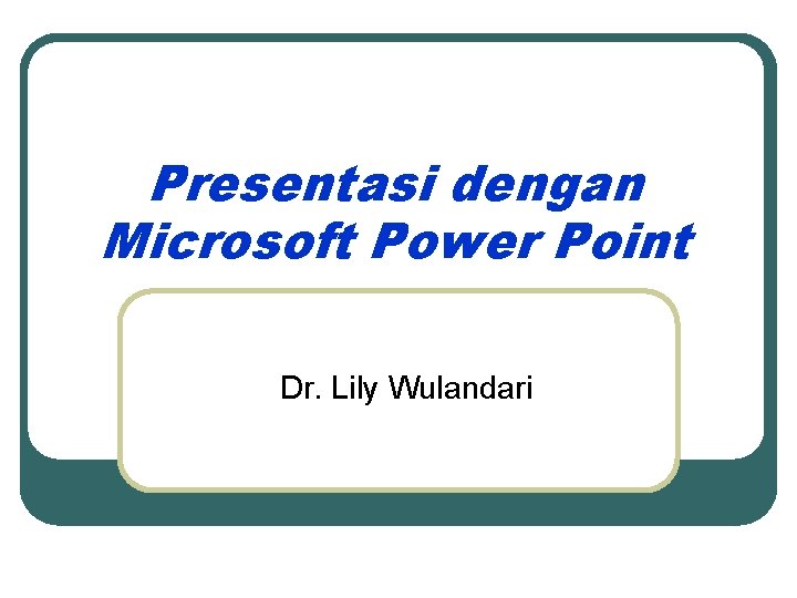 Presentasi dengan Microsoft Power Point Dr. Lily Wulandari 