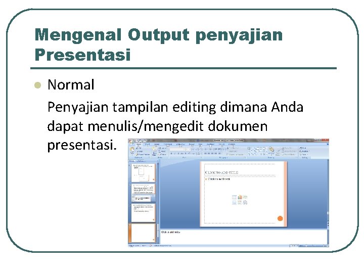 Mengenal Output penyajian Presentasi l Normal Penyajian tampilan editing dimana Anda dapat menulis/mengedit dokumen