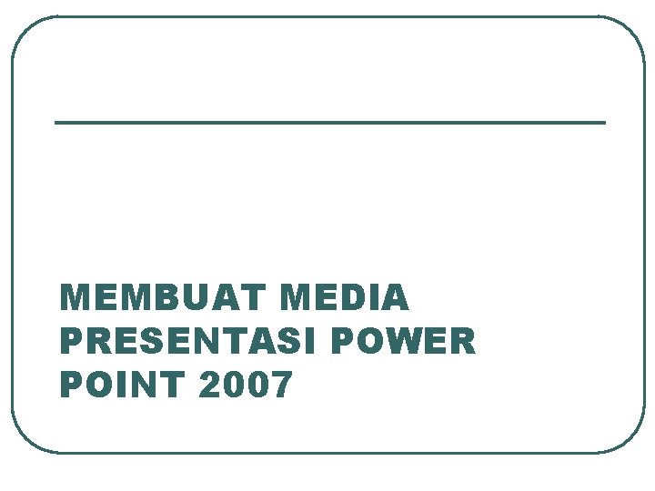 MEMBUAT MEDIA PRESENTASI POWER POINT 2007 