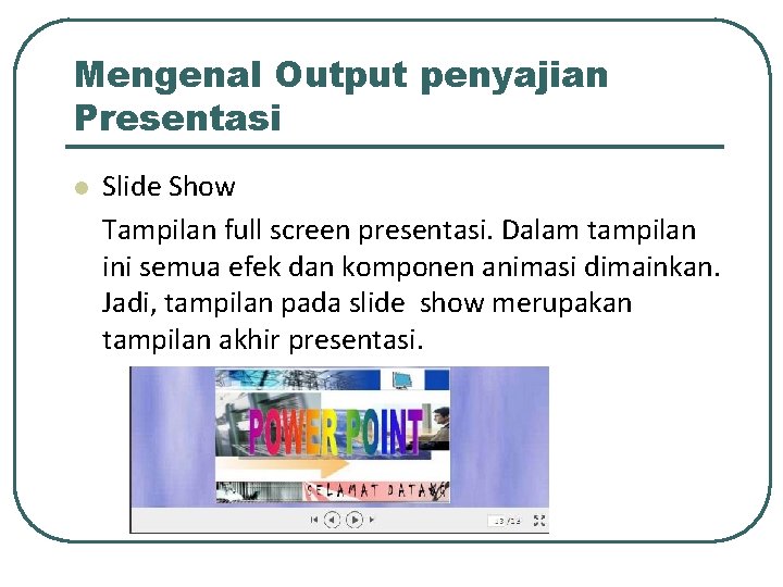 Mengenal Output penyajian Presentasi l Slide Show Tampilan full screen presentasi. Dalam tampilan ini