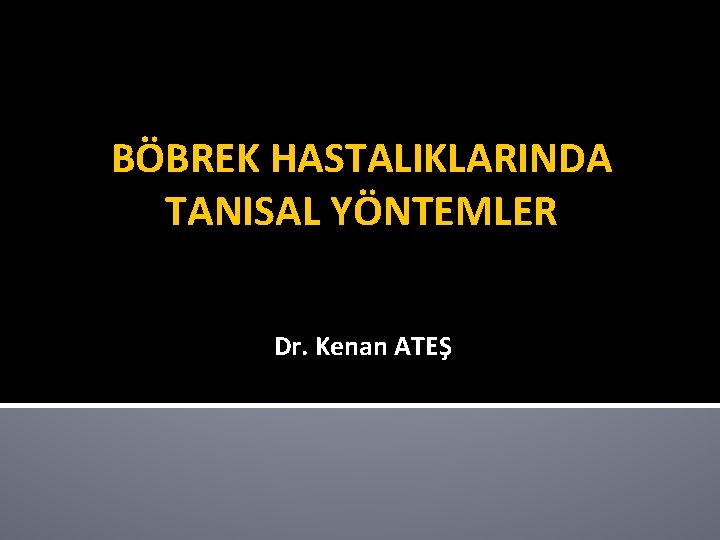 BÖBREK HASTALIKLARINDA TANISAL YÖNTEMLER Dr. Kenan ATEŞ 