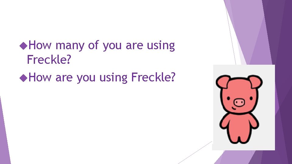  How many of you are using Freckle? How are you using Freckle? 