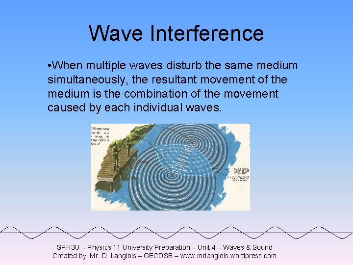 Wave Interference • When multiple waves disturb the same medium simultaneously, the resultant movement