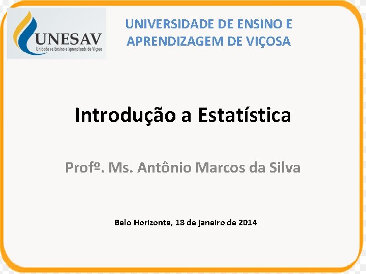 UNIVERSIDADE DE ENSINO E APRENDIZAGEM DE VIÇOSA Introdução a Estatística Profº. Ms. Antônio Marcos