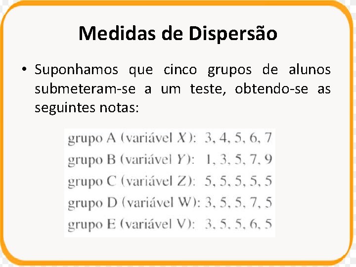 Medidas de Dispersão • Suponhamos que cinco grupos de alunos submeteram-se a um teste,