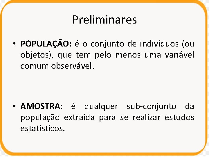 Preliminares • POPULAÇÃO: é o conjunto de indivíduos (ou objetos), que tem pelo menos