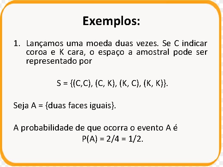 Exemplos: 1. Lançamos uma moeda duas vezes. Se C indicar coroa e K cara,