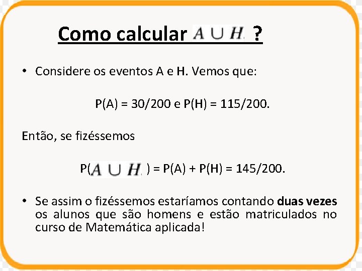 Como calcular ? • Considere os eventos A e H. Vemos que: P(A) =