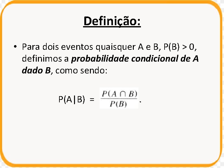 Definição: • Para dois eventos quaisquer A e B, P(B) > 0, definimos a