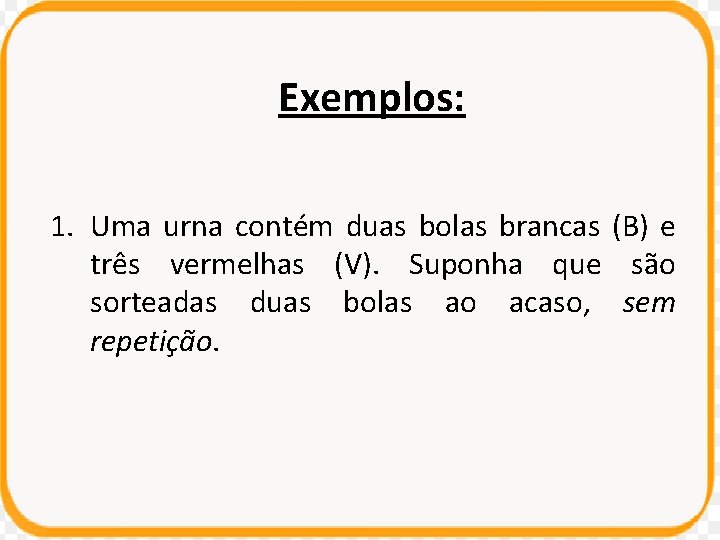 Exemplos: 1. Uma urna contém duas bolas brancas (B) e três vermelhas (V). Suponha