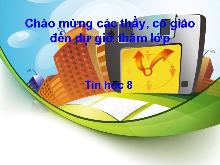 Chào mừng các thầy, cô giáo đến dự giờ thăm lớp Tin học 8
