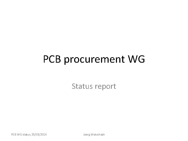 PCB procurement WG Status report PCB WG status, 25/03/2014 Joerg Wotschack 