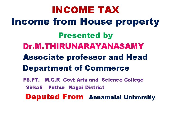 INCOME TAX Income from House property Presented by Dr. M. THIRUNARAYANASAMY Associate professor and