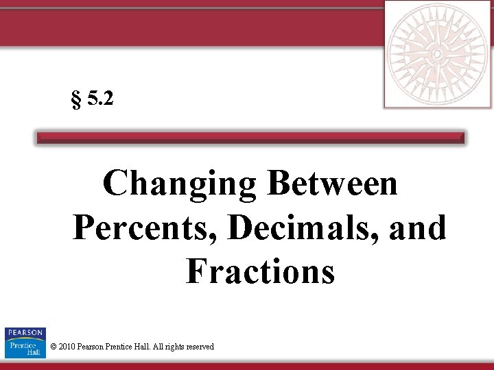 § 5. 2 Changing Between Percents, Decimals, and Fractions © 2010 Pearson Prentice Hall.