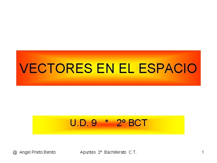 VECTORES EN EL ESPACIO U. D. 9 * 2º BCT @ Angel Prieto Benito VECTORES EN EL ESPACIO U. D. 9 * 2º BCT @ Angel Prieto Benito