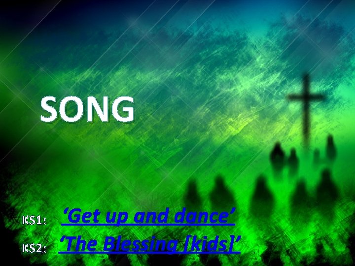 SONG KS 1: KS 2: ‘Get up and dance’ ‘The Blessing [kids]’ 