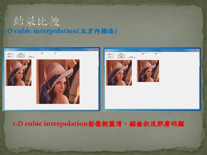 結果比較 1 -D cubic interpolation(立方內插法) 1 -D cubic interpolation影像較圓滑，鋸齒狀沒那麼明顯 