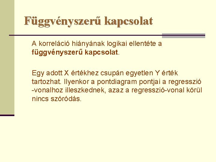 Függvényszerű kapcsolat A korreláció hiányának logikai ellentéte a függvényszerű kapcsolat. Egy adott X értékhez