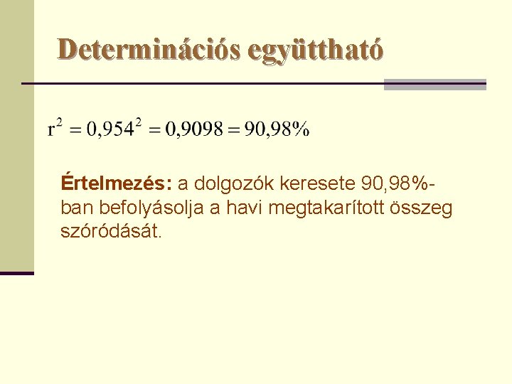 Determinációs együttható Értelmezés: a dolgozók keresete 90, 98%ban befolyásolja a havi megtakarított összeg szóródását.